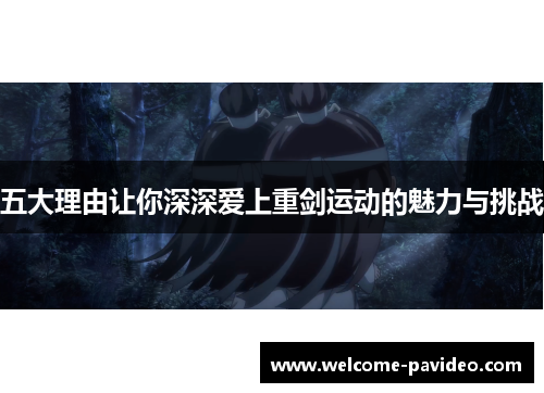 五大理由让你深深爱上重剑运动的魅力与挑战