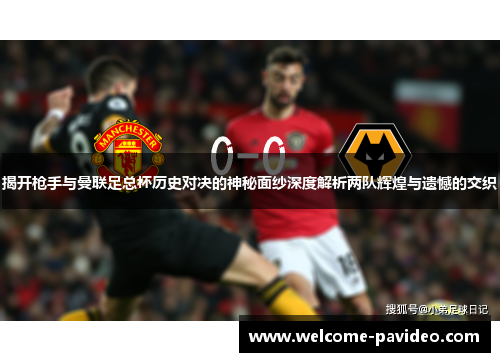 揭开枪手与曼联足总杯历史对决的神秘面纱深度解析两队辉煌与遗憾的交织