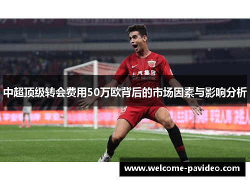 中超顶级转会费用50万欧背后的市场因素与影响分析