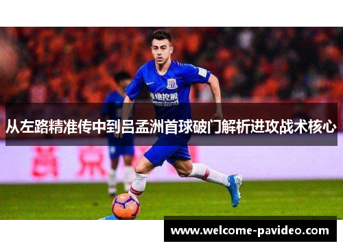 从左路精准传中到吕孟洲首球破门解析进攻战术核心