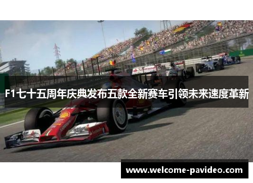 F1七十五周年庆典发布五款全新赛车引领未来速度革新