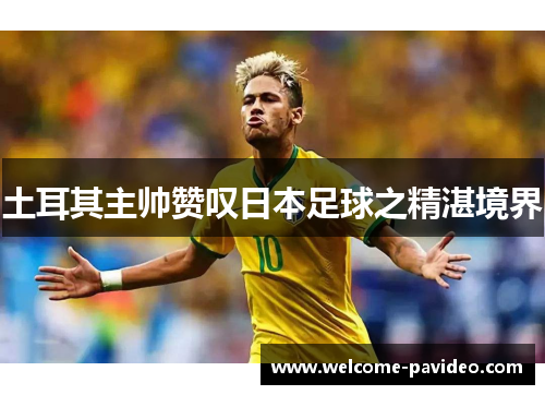 土耳其主帅赞叹日本足球之精湛境界