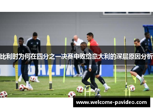 比利时为何在四分之一决赛中败给意大利的深层原因分析