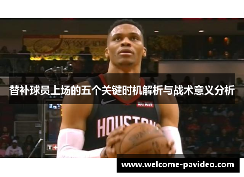 替补球员上场的五个关键时机解析与战术意义分析