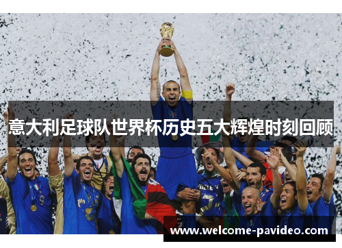 意大利足球队世界杯历史五大辉煌时刻回顾 意大利足球队世界杯历史五大辉煌时刻回顾