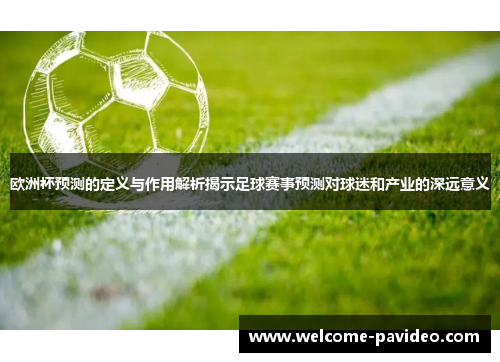 欧洲杯预测的定义与作用解析揭示足球赛事预测对球迷和产业的深远意义