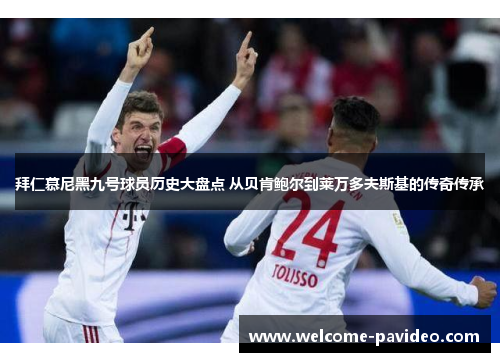 拜仁慕尼黑九号球员历史大盘点 从贝肯鲍尔到莱万多夫斯基的传奇传承