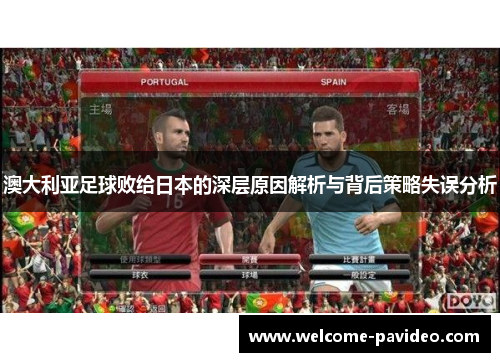澳大利亚足球败给日本的深层原因解析与背后策略失误分析