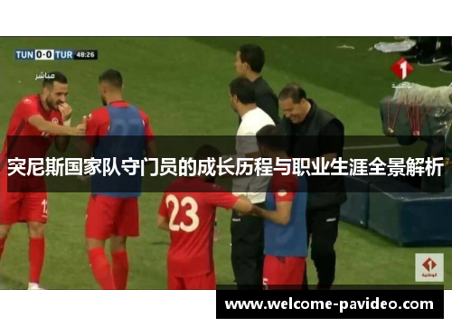 突尼斯国家队守门员的成长历程与职业生涯全景解析