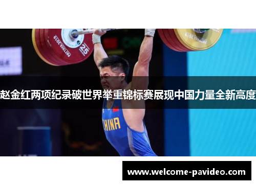 赵金红两项纪录破世界举重锦标赛展现中国力量全新高度