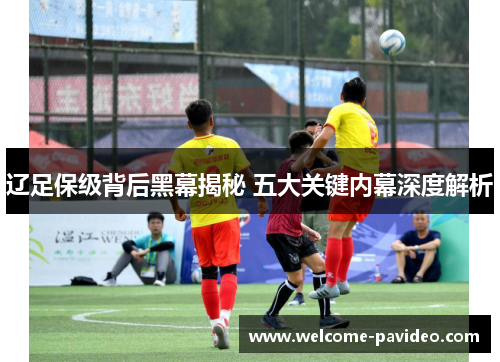 辽足保级背后黑幕揭秘 五大关键内幕深度解析