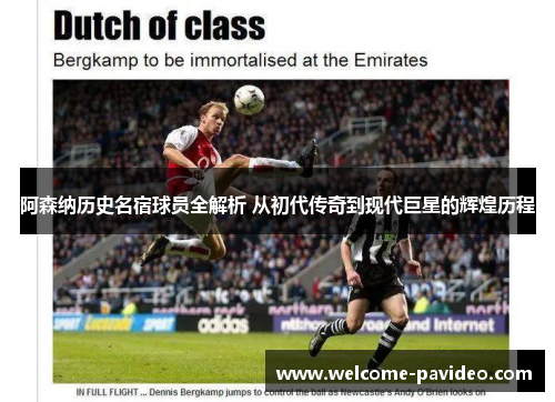 阿森纳历史名宿球员全解析 从初代传奇到现代巨星的辉煌历程