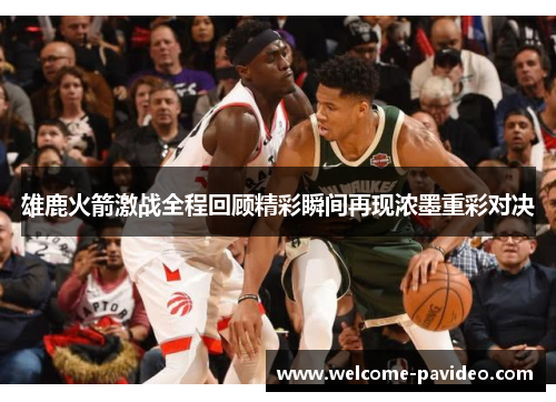 雄鹿火箭激战全程回顾精彩瞬间再现浓墨重彩对决