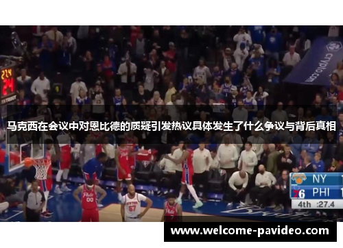 马克西在会议中对恩比德的质疑引发热议具体发生了什么争议与背后真相