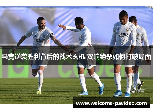 马竞逆袭胜利背后的战术玄机 双响绝杀如何打破局面 马竞逆袭胜利背后的战术玄机 双响绝杀如何打破局面