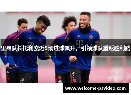 里昂队长托利索近5场进球飙升,引领球队重返胜利路 里昂队长托利索近5场进球飙升,引领球队重返胜利路