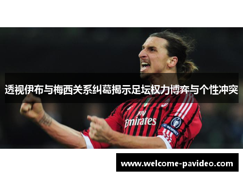 透视伊布与梅西关系纠葛揭示足坛权力博弈与个性冲突 透视伊布与梅西关系纠葛揭示足坛权力博弈与个性冲突
