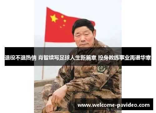 退役不退热情 肖智续写足球人生新篇章 投身教练事业再谱华章 退役不退热情 肖智续写足球人生新篇章 投身教练事业再谱华章