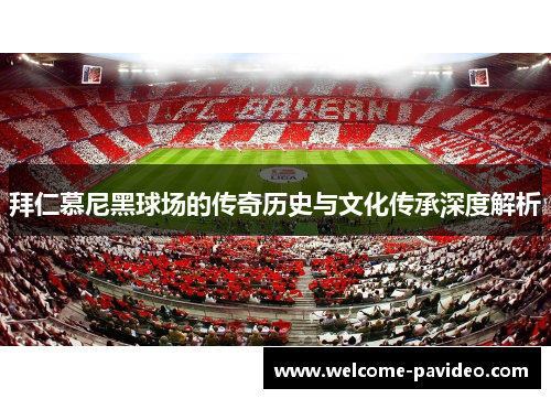 拜仁慕尼黑球场的传奇历史与文化传承深度解析 拜仁慕尼黑球场的传奇历史与文化传承深度解析