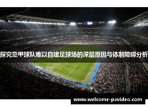 探究意甲球队难以自建足球场的深层原因与体制障碍分析