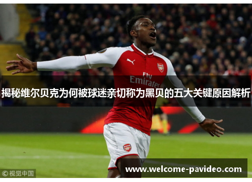 揭秘维尔贝克为何被球迷亲切称为黑贝的五大关键原因解析 揭秘维尔贝克为何被球迷亲切称为黑贝的五大关键原因解析