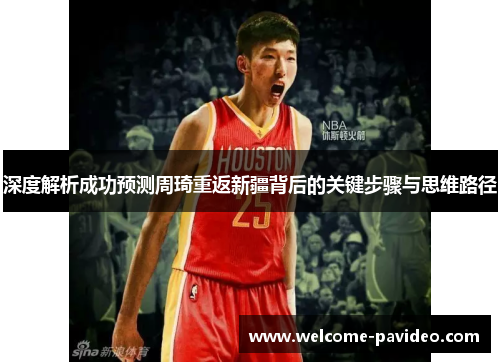 深度解析成功预测周琦重返新疆背后的关键步骤与思维路径 深度解析成功预测周琦重返新疆背后的关键步骤与思维路径