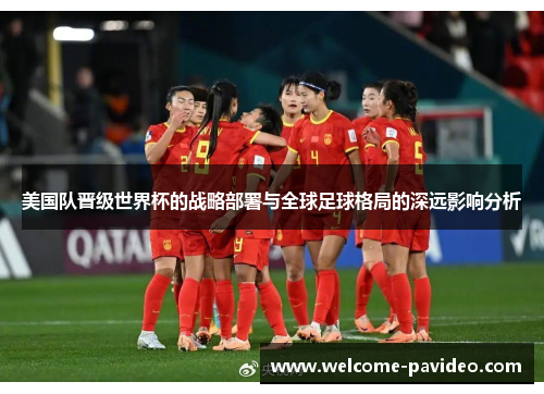 美国队晋级世界杯的战略部署与全球足球格局的深远影响分析
