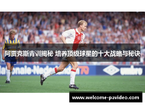 阿贾克斯青训揭秘 培养顶级球星的十大战略与秘诀