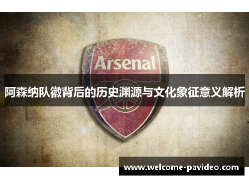 阿森纳队徽背后的历史渊源与文化象征意义解析