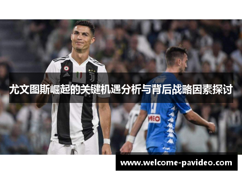 尤文图斯崛起的关键机遇分析与背后战略因素探讨 尤文图斯崛起的关键机遇分析与背后战略因素探讨