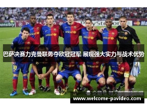 巴萨决赛力克曼联勇夺欧冠冠军 展现强大实力与战术优势