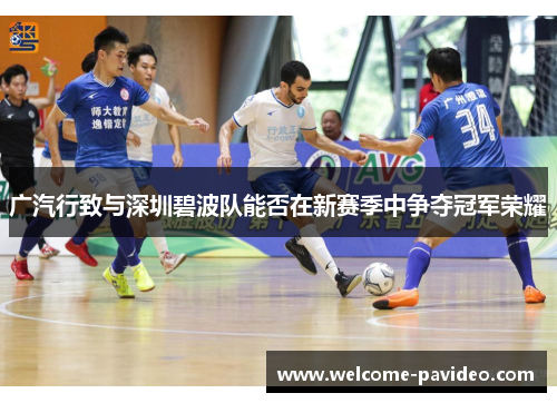 广汽行致与深圳碧波队能否在新赛季中争夺冠军荣耀