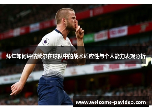拜仁如何评估戴尔在球队中的战术适应性与个人能力表现分析 拜仁如何评估戴尔在球队中的战术适应性与个人能力表现分析