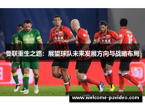 曼联重生之路：展望球队未来发展方向与战略布局