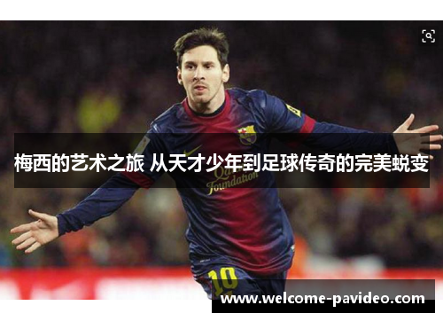 梅西的艺术之旅 从天才少年到足球传奇的完美蜕变