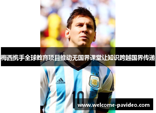 梅西携手全球教育项目推动无国界课堂让知识跨越国界传递