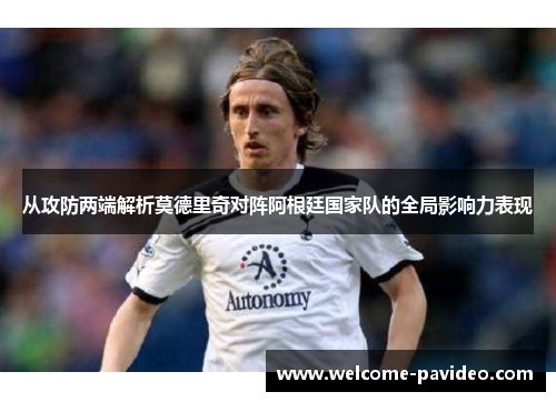 从攻防两端解析莫德里奇对阵阿根廷国家队的全局影响力表现