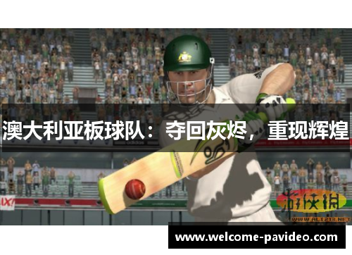澳大利亚板球队:夺回灰烬,重现辉煌 澳大利亚板球队:夺回灰烬,重现辉煌