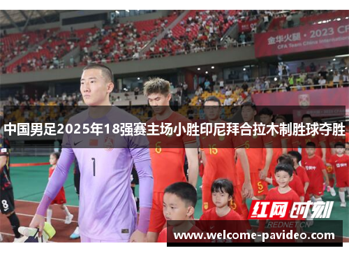中国男足2025年18强赛主场小胜印尼拜合拉木制胜球夺胜