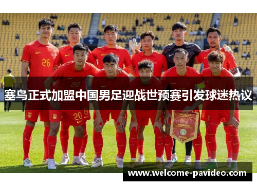 塞鸟正式加盟中国男足迎战世预赛引发球迷热议