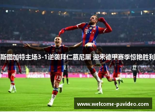 斯图加特主场3-1逆袭拜仁慕尼黑 迎来德甲赛季惊艳胜利 斯图加特主场3-1逆袭拜仁慕尼黑 迎来德甲赛季惊艳胜利