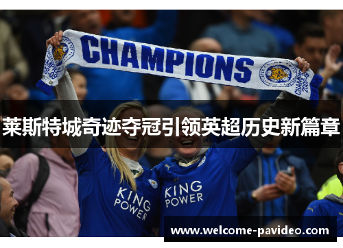 莱斯特城奇迹夺冠引领英超历史新篇章 莱斯特城奇迹夺冠引领英超历史新篇章