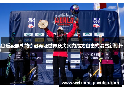 谷爱凌崇礼站夺冠再证世界顶尖实力成为自由式滑雪新标杆 谷爱凌崇礼站夺冠再证世界顶尖实力成为自由式滑雪新标杆