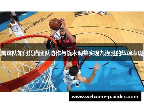 雷霆队如何凭借团队协作与战术调整实现九连胜的辉煌表现