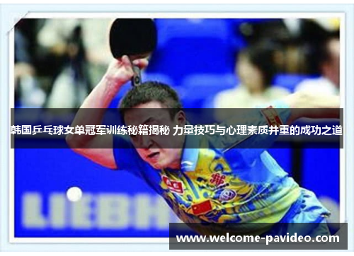 韩国乒乓球女单冠军训练秘籍揭秘 力量技巧与心理素质并重的成功之道