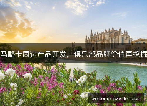 马略卡周边产品开发,俱乐部品牌价值再挖掘 马略卡周边产品开发,俱乐部品牌价值再挖掘